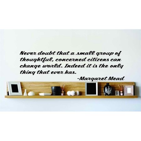 Do It Yourself Wall Decal Sticker Never Doubt That A Small Group Of Thoughtful Concerned Citizens Can Change World It Is The Only Thing That Ever Has 20×20