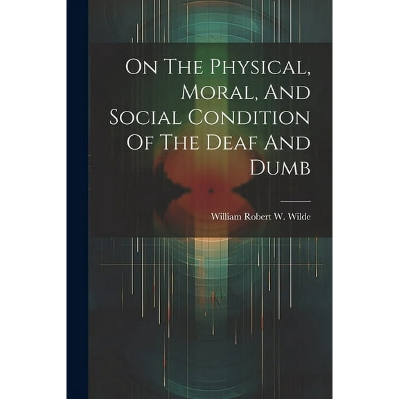 On The Physical, Moral, And Social Condition Of The Deaf And Dumb (Paperback)