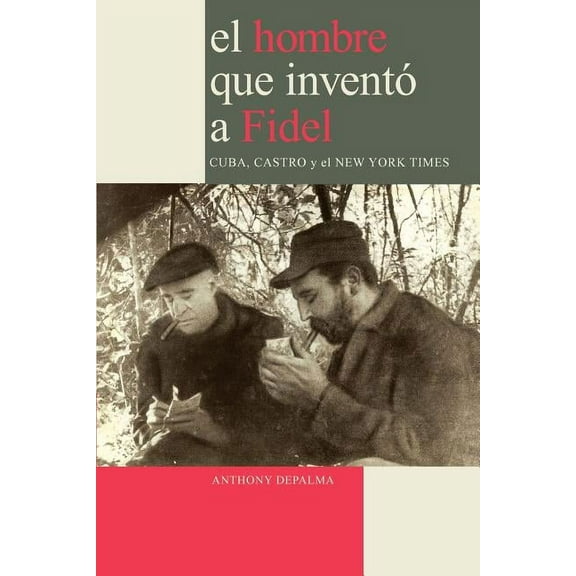 El Hombre que Inventó a Fidel. Cuba, Castro y el New York Times (Paperback)