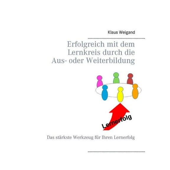 Erfolgreich mit dem Lernkreis durch die Aus- oder Weiterbildung: Das stärkste Werkzeug für Ihren Lernerfolg, (Paperback)
