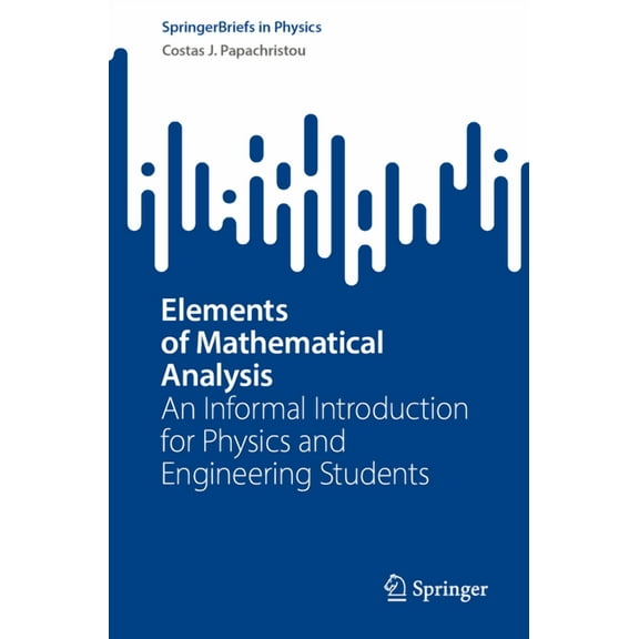 Springerbriefs in Physics Elements of Mathematical Analysis: An Informal Introduction for Physics and Engineering Students, (Paperback)