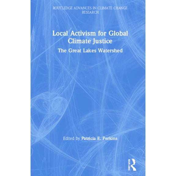 Routledge Advances in Climate Change Res Local Activism for Global Climate Justice: The Great Lakes Watershed, (Hardcover)