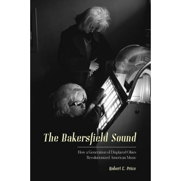 The Bakersfield Sound: How a Generation of Displaced Okies Revolutionized American Music, (Paperback)