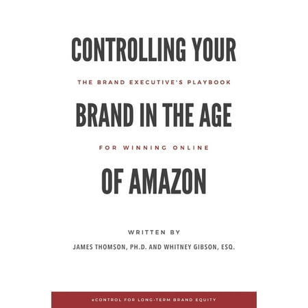 Controlling Your Brand in the Age of Amazon : The Brand Executive's Playbook For Winning Online (Paperback)