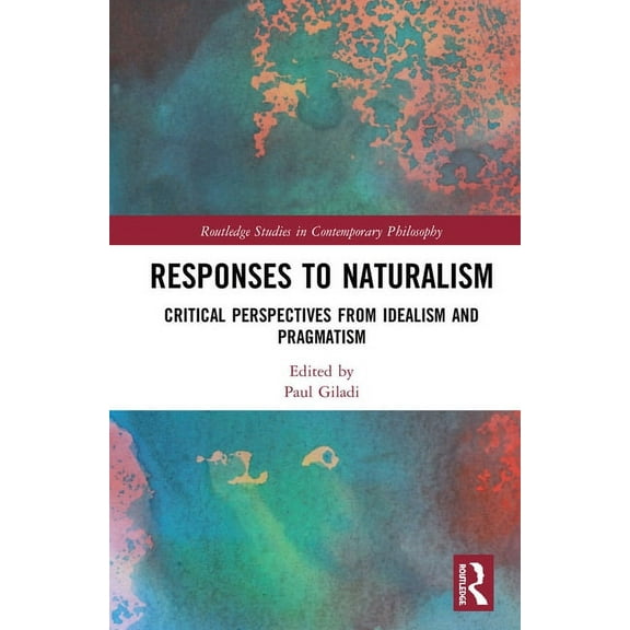 Routledge Studies in Contemporary Philos Responses to Naturalism: Critical Perspectives from Idealism and Pragmatism, (Hardcover)