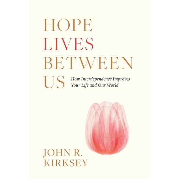 Hope Lives between Us: How Interdependence Improves Your Life and Our World, (Hardcover)