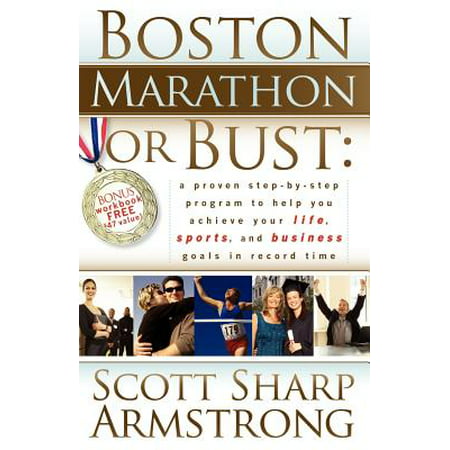 Boston Marathon or Bust : A Proven Step-By-Step Program That Helps You Achieve Your Life, Sports, and Business Goals in Record (Best Time For Boston Marathon)