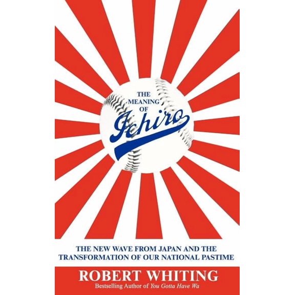 The Meaning of Ichiro: The New Wave from Japan and the Transformation of Our National Pastime, (Hardcover)