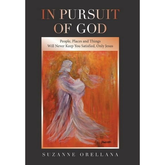 In Pursuit of God: People, Places and Things Will Never Keep You Satisfied, Only Jesus, (Hardcover)