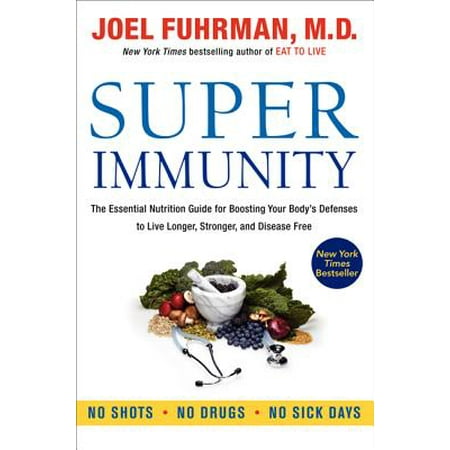 Super Immunity : The Essential Nutrition Guide for Boosting Your Body's Defenses to Live Longer, Stronger, and Disease