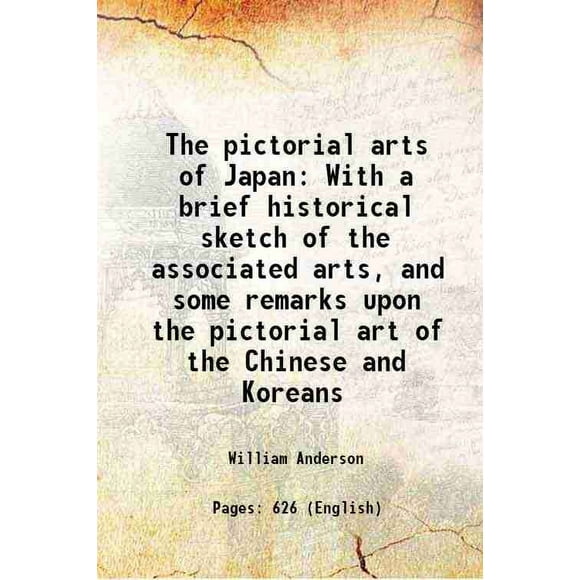 The pictorial arts of Japan With a brief historical sketch of the associated arts and some remarks upon the pictorial art of the Chinese and Koreans 1886 [Hardcover]