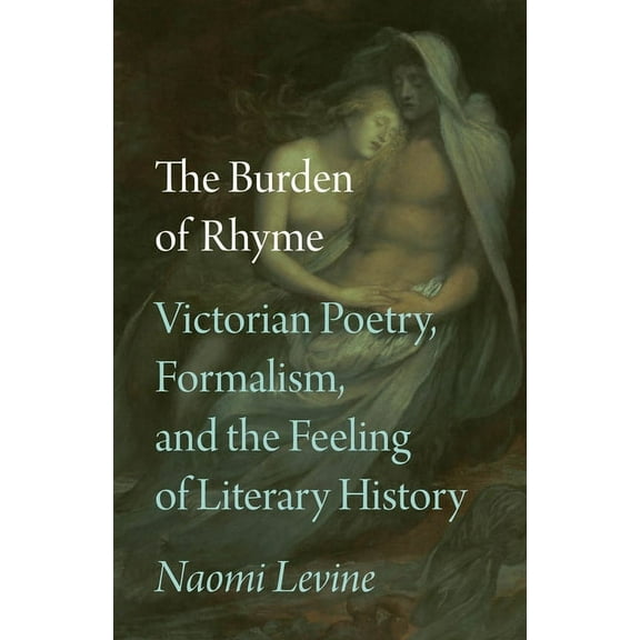 The Burden of Rhyme: Victorian Poetry, Formalism, and the Feeling of Literary History, (Paperback)