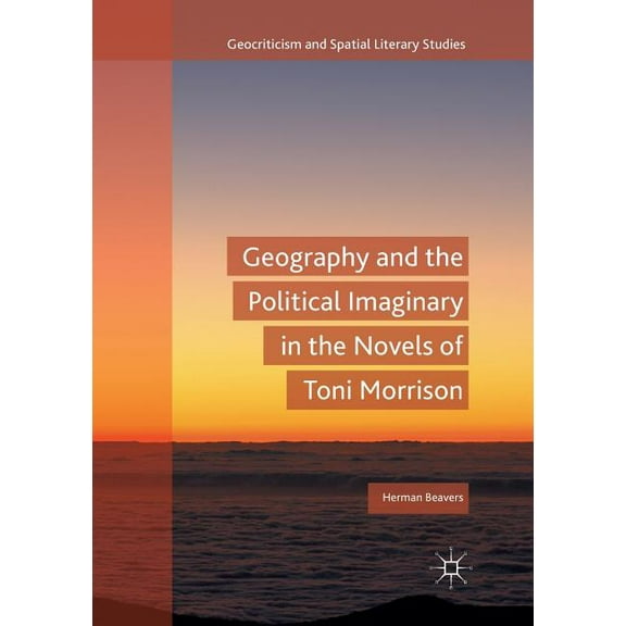 Geocriticism and Spatial Literary Studie Geography and the Political Imaginary in the Novels of Toni Morrison, (Paperback)