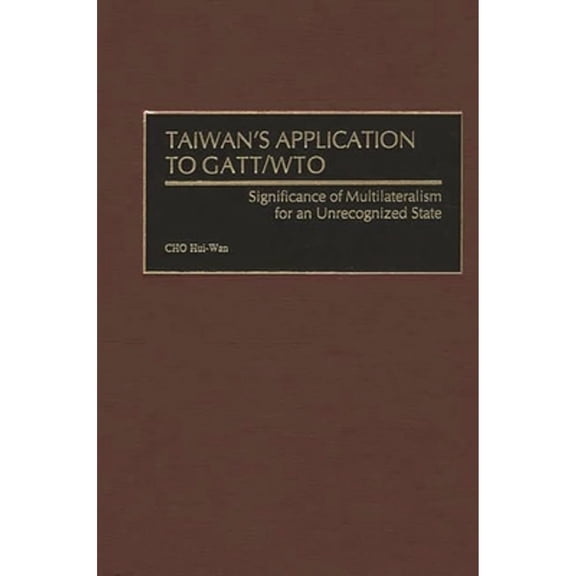Pre-Owned Taiwan's Application to GATT/Wto: Significance of Multilateralism for an Unrecognized State (Hardcover) by Hui-Wan Cho, Cho Hui-WAN