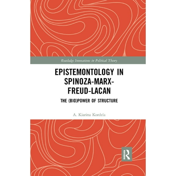 Routledge Innovations in Political Theor Epistemontology in Spinoza-Marx-Freud-Lacan: The (Bio)Power of Structure, (Paperback)