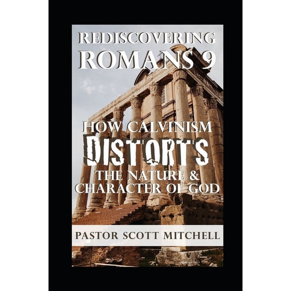 Rediscovering Romans 9: How Calvinism Distorts The Nature And Character Of God, (Paperback)