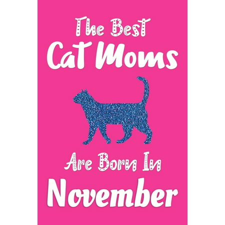 The Best Cat Moms Are Born In November Journal: Cat Lovers Gifts for Women, Funny Cat Mom Notebook, Birthday Gift for Cat