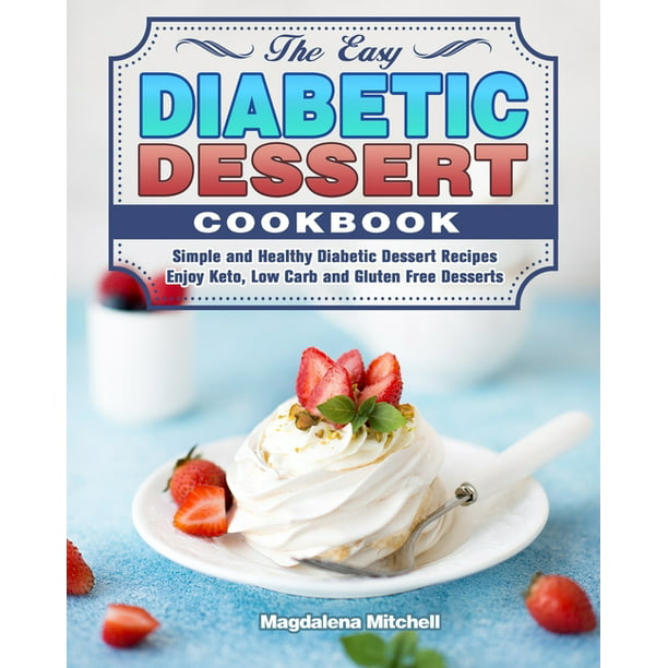 The Easy Diabetic Dessert Cookbook Simple And Healthy Diabetic Dessert Recipes Enjoy Keto Low Carb And Gluten Free Desserts Paperback Walmart Com Walmart Com