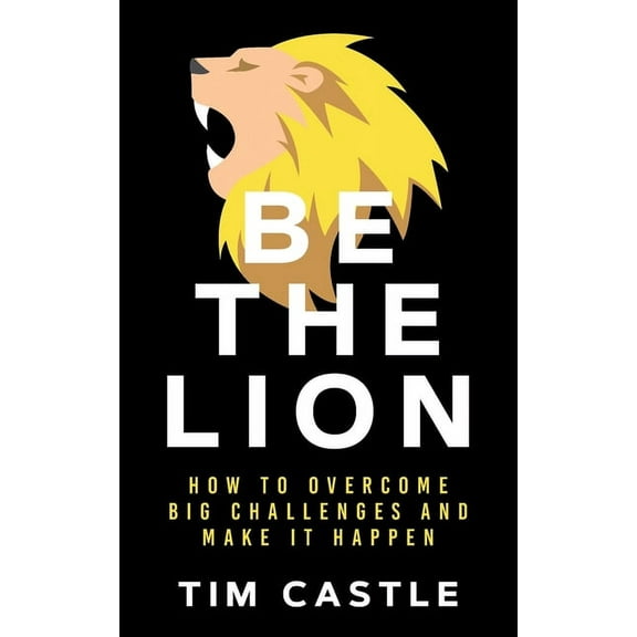 Be The Lion: How To Overcome Big Challenges And Make It Happen, (Paperback)