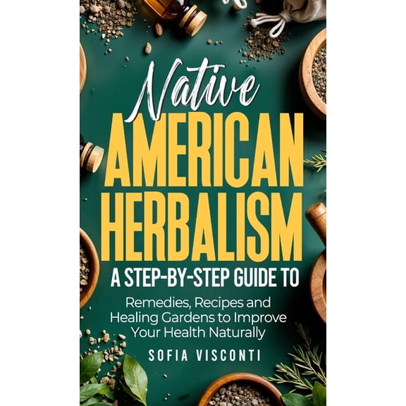 Native American Herbalism: A Step-by-Step Guide to Remedies, Recipes, and Healing Gardens to Improve Your Health Natural, (Hardcover)