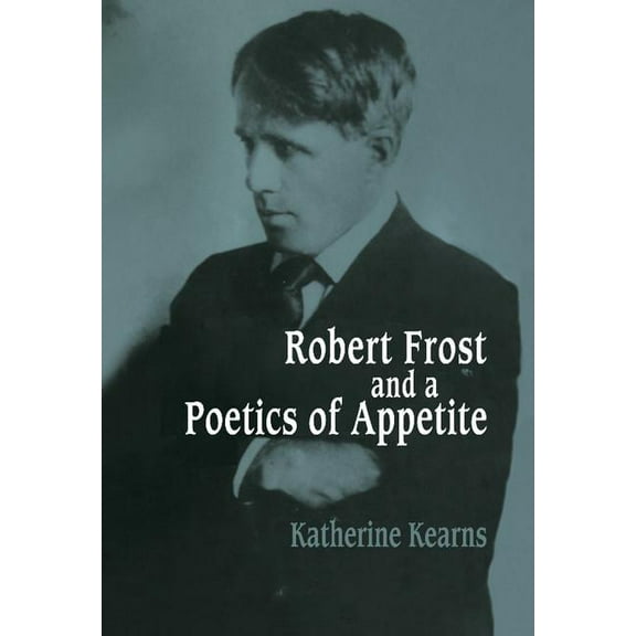 Cambridge Studies in American Literature Robert Frost and a Poetics of Appetite, Book 77, (Hardcover)
