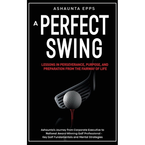 A Perfect Swing: Lessons in Perseverance, Purpose, and Preparation From The Fairway of Life, (Hardcover)