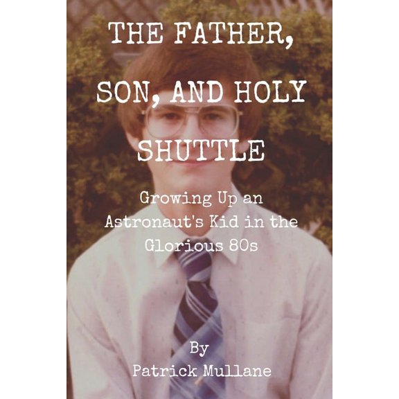 The Father, Son, and Holy Shuttle: Growing Up an Astronaut's Kid in the Glorious 80s, (Paperback)
