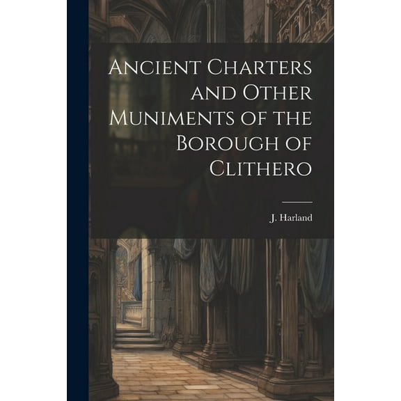 Ancient Charters and Other Muniments of the Borough of Clithero (Paperback)
