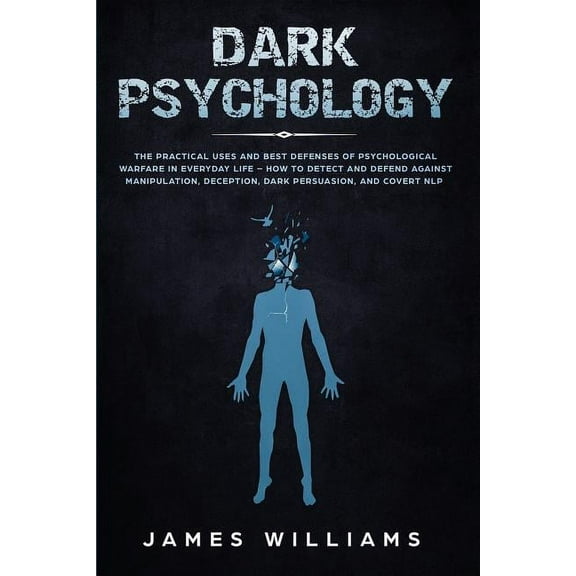 Dark Psychology: The Practical Uses and Best Defenses of Psychological Warfare in Everyday Life - How to Detect and Defe, (Paperback)
