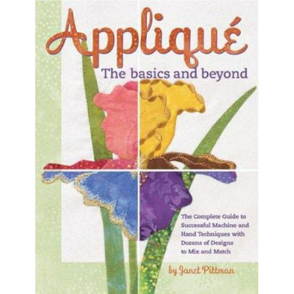 Pre-Owned Applique the Basics and Beyond: The Complete Guide to Successful Machine and Hand Techniques with Dozens of Designs to Mix and Match (Unknown) 1890621064 9781890621063