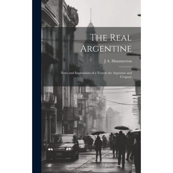 The Real Argentine; Notes and Impressions of a Year in the Argentine and Uruguay (Hardcover)