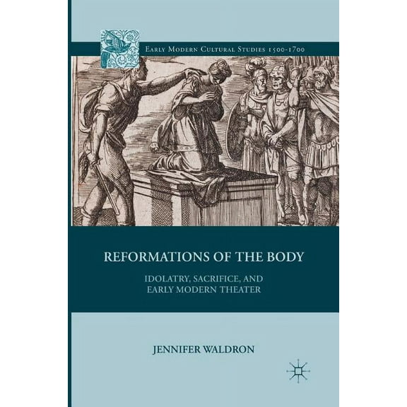 Early Modern Cultural Studies 1500-1700 Reformations of the Body: Idolatry, Sacrifice, and Early Modern Theater, (Paperback)