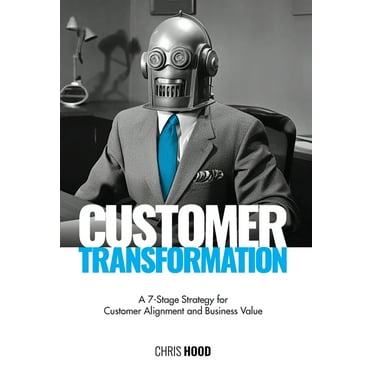 Customer Transformation : A 7-stage strategy for customer alignment and business value (Hardcover)