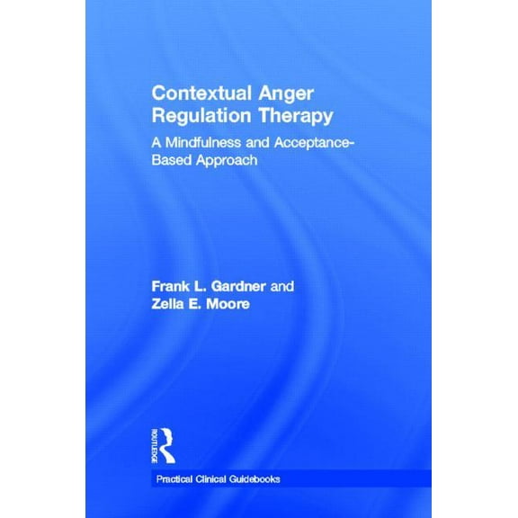 Practical Clinical Guidebooks Contextual Anger Regulation Therapy: A Mindfulness and Acceptance-Based Approach, (Hardcover)