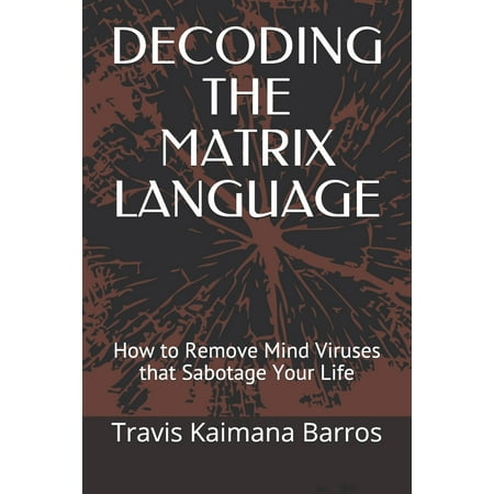 Decoding the Matrix Language: How to Remove Mind Viruses that Sabotage Your Life (Best Way To Remove A Virus From Your Computer)
