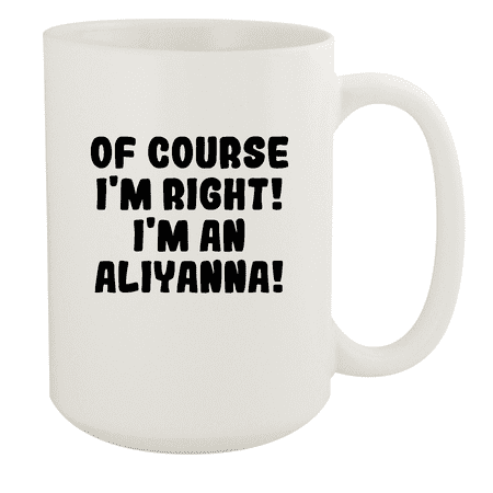 

Of Course I m Right! I m An Aliyanna! - Ceramic 15oz White Mug White