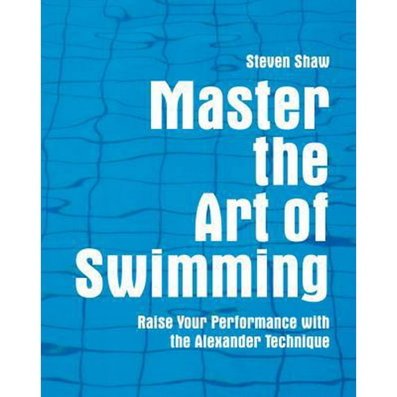 Pre-Owned Master the Art of Swimming: Raising Your Performance with the Alexander Technique (Paperback) 1843403498 9781843403494