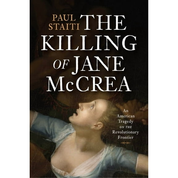 The Killing of Jane McCrea: An American Tragedy on the Revolutionary Frontier, (Hardcover)