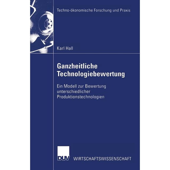Techno-Ãkonomische Forschung Und Praxis Ganzheitliche Technologiebewertung: Ein Modell Zur Bewertung Unterschiedlicher Produktionstechnologien, (Paperback)