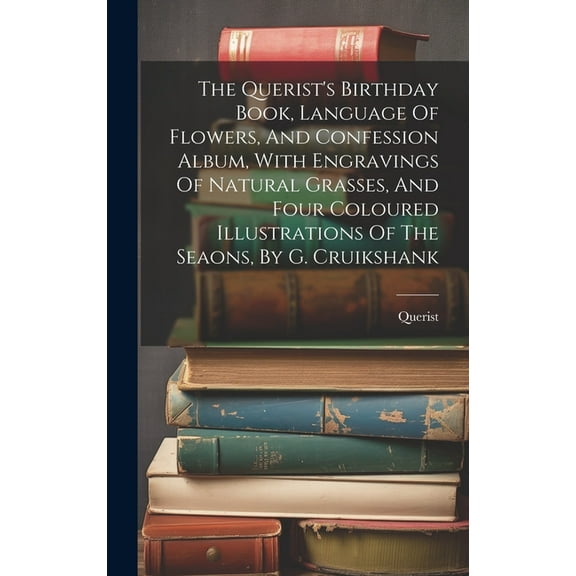 The Querist's Birthday Book, Language Of Flowers, And Confession Album, With Engravings Of Natural Grasses, And Four Coloured Illustrations Of The Seaons, By G. Cruikshank (Hardcover)