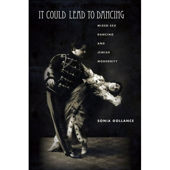 Stanford Studies in Jewish History and Culture: It Could Lead to Dancing: Mixed-Sex Dancing and Jewish Modernity (Paperback)