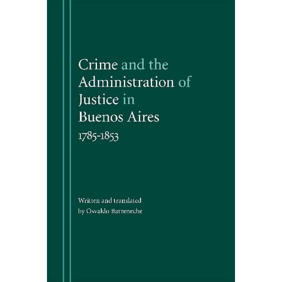 Crime and the Administration of Justice in Buenos Aires, 1785-1853 (Hardcover)