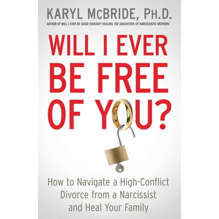 Will I Ever Be Free of You? : How to Navigate a High-Conflict Divorce from a Narcissist and Heal Your (Best Way To Get Back At A Narcissist)