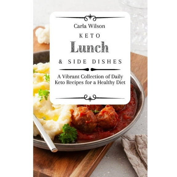 Keto Lunch and Side Dishes: A Vibrant Collection of Daily Keto Recipes for a Healthy Diet, (Paperback)