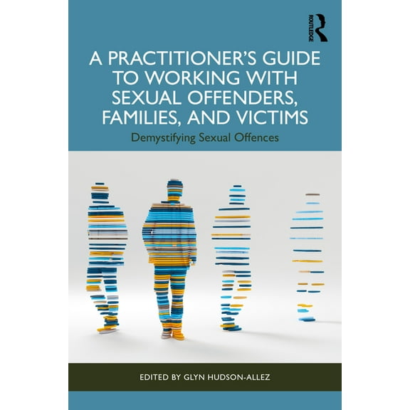 A Practitioner's Guide to Working with Sexual Offenders, Families, and Victims: Demystifying Sexual Offences, (Paperback)