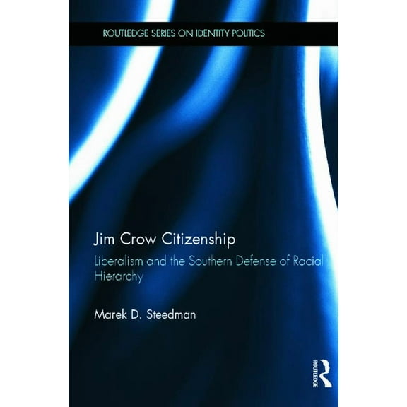 Routledge Identity Politics Jim Crow Citizenship: Liberalism and the Southern Defense of Racial Hierarchy, (Hardcover)