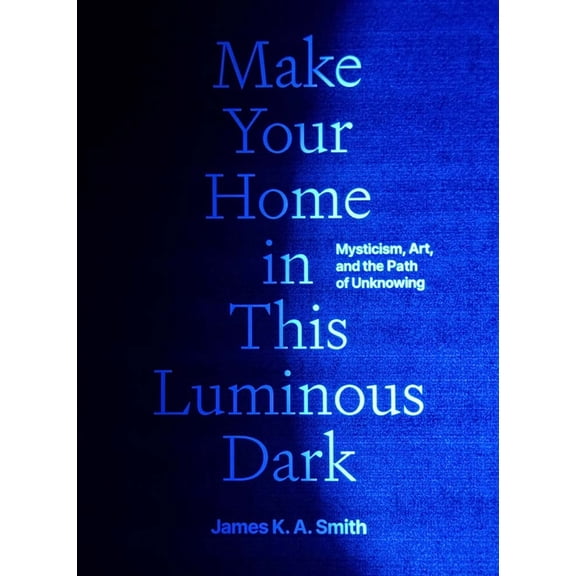 Make Your Home in This Luminous Dark: Mysticism, Art, and the Path of Unknowing, (Hardcover)