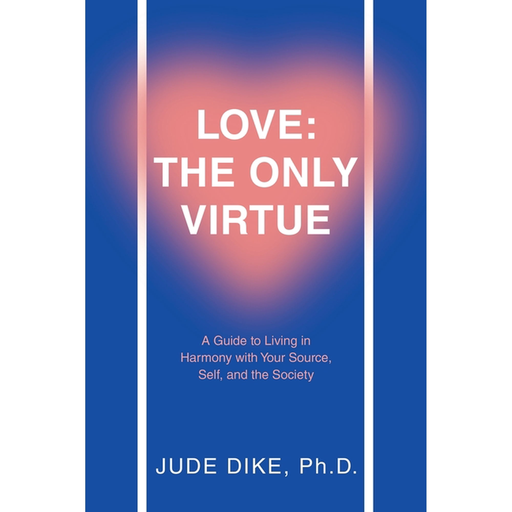Love: the Only Virtue: A Guide to Living in Harmony with Your Source Self and the Society (Paperback)