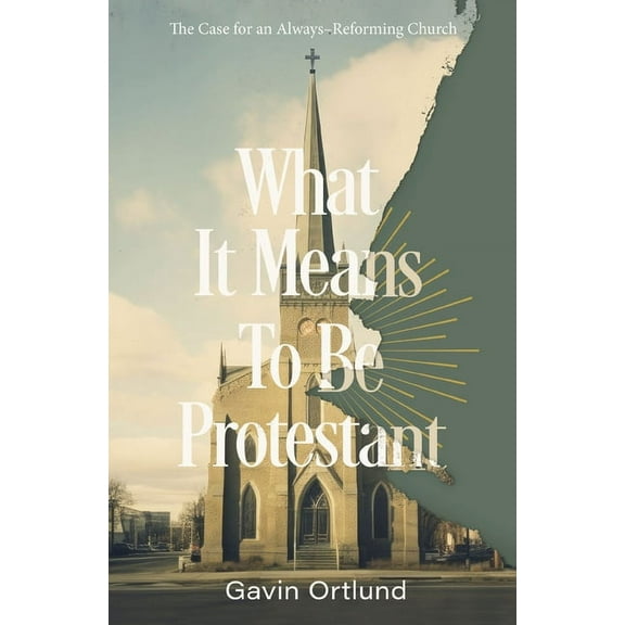 What It Means to Be Protestant: The Case for an Always-Reforming Church, (Paperback)