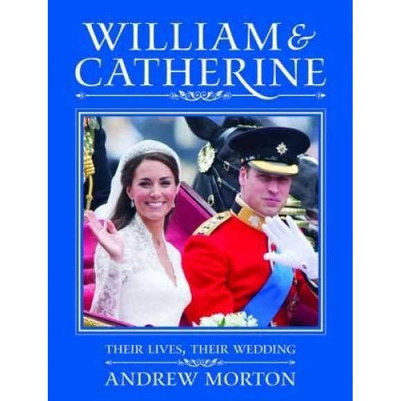 William and Catherine: Their Lives, Their Wedding. Andrew Morton